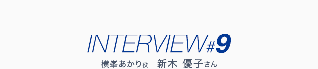 INTERVIEW #9 横峯あかり役 新木 優子さん