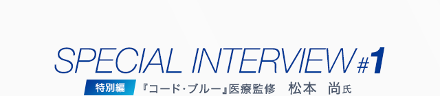 SPECIAL INTERVIEW #1 特別編 『コード・ブルー』医療監修 松本 尚氏