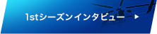 1stシーズンインタビュー