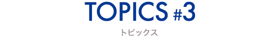TOPICS #3 トピックス