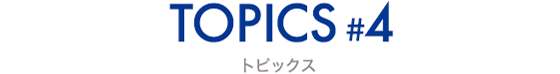 TOPICS #4 トピックス
