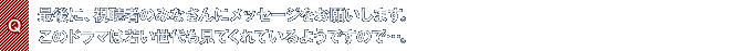 Q.最後に、視聴者のみなさんにメッセージをお願いします。このドラマは若い世代も見てくれているようですので…。