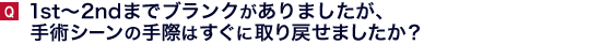 1st〜2ndまでブランクがありましたが、手術シーンの手際はすぐに取り戻せましたか?