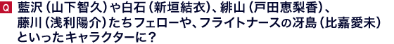 藍沢（山下智久）や白石（新垣結衣）、緋山（戸田恵梨香）、藤川（浅利陽介）たちフェローや、フライトナースの冴島（比嘉愛未）といったキャラクターに？