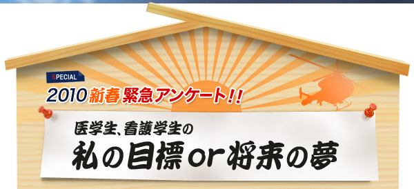 SPECIAL 2010新春緊急アンケート！！ 医学生、看護学生の私の目標or将来の夢