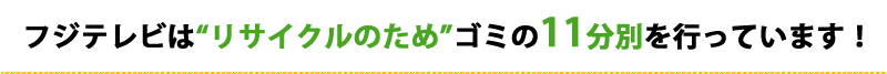 フジテレビは“リサイクルのため”ゴミの11分別を行っています！