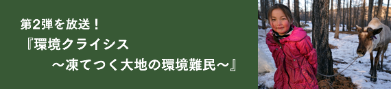 第2弾を放送！『環境クライシス～凍てつく大地の環境難民～』