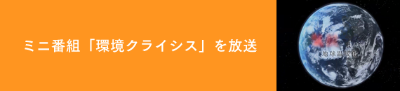 ミニ番組「環境クライシス」を放送