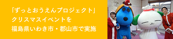 「ずっとおうえんプロジェクト」クリスマスイベントを福島県いわき市・郡山市で実施