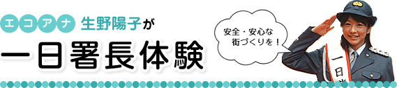 エコアナ　生野陽子が一日署長体験～安全・安心な街づくりを！～