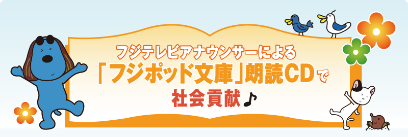 フジテレビアナウンサーによる「フジポッド文庫」朗読CDで社会貢献♪