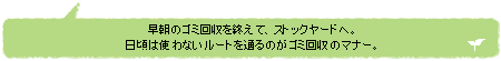 早朝のゴミ回収を終えて、ストックヤードへ。日頃は使わないルートを通るのがゴミ回収のマナー。