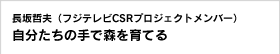 長坂哲夫（フジテレビCSRプロジェクトメンバー） 自分たちの手で森を育てる