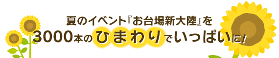 夏のイベント『お台場新大陸』を3000本のひまわりでいっぱいに！