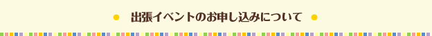 出張イベントのお申し込みについて