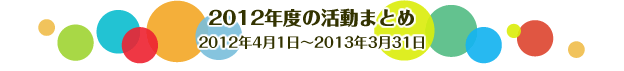 2012年度の活動まとめ　2012年4月1日～2013年3月31日