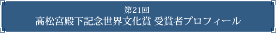 第21回　高松宮殿下記念世界文化賞　受賞者プロフィール