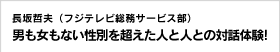 長坂哲夫（フジテレビ総務サービス部） 男も女もない性別を超えた人と人との対話体験！