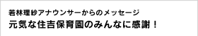 若林理紗アナウンサーからのメッセージ 元気な住吉保育園のみんなに感謝！