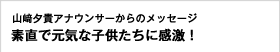 フジテレビ・山﨑夕貴アナウンサーからのメッセージ 素直で元気な子どもたちに感激！