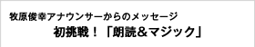 牧原俊幸アナウンサーからのメッセージ 初挑戦！「朗読＆マジック」