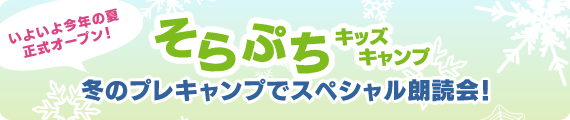 いよいよ今年の夏、正式オープン！『そらぷちキッズキャンプ』冬のプレキャンプでスペシャル朗読会！