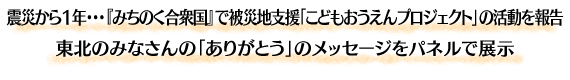 震災から1年・・・『みちのく合衆国』で被災地支援「こどもおうえんプロジェクト」の活動を報告 東北のみなさんの「ありがとう」のメッセージをパネルで展示