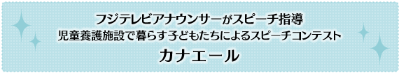 ～フジテレビアナウンサーがスピーチ指導～児童養護施設で暮らす子どもたちによるスピーチコンテスト「カナエール」