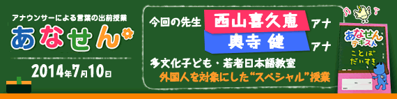 【2014年7月10日】【今回の先生：西山喜久恵アナ・奥寺健アナ】【NPO法人青少年自立援助センター】【スピーチ・インタビュー講座】