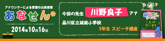 【2014年10月16日】【今回の先生：川野良子アナ】【品川区立城南小学校】【5年生　スピーチ講座】