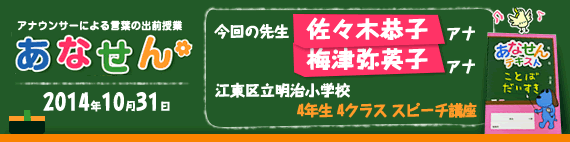 【2014年10月31日】【今回の先生：佐々木恭子アナウンサー・梅津弥英子アナウンサー】【江東区明治小学校】【4年生　4クラス　スピーチ講座】