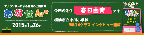 【2015年1月26日】【今回の先生：春日由実アナウンサー】【横浜市立中川小学校】【5年生　4クラス　インタビュー講座】