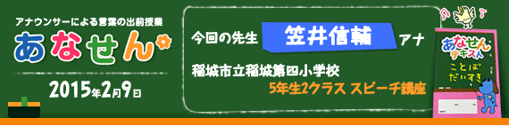 【2015年2月9日】【今回の先生：笠井信輔アナウンサー】【稲城市立稲城第四小学校】【5年生　2クラス　スピーチ講座】