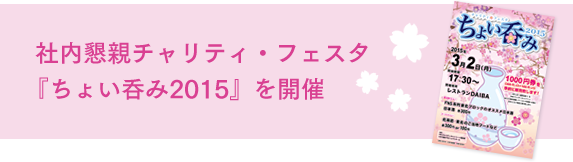 社内懇親チャリティ・フェスタ『ちょい呑み2015』を開催　3月2日、社内交流イベント、チャリティ・フェスタ『ちょい呑み2015』は、大勢の参加者で賑わい大盛況に終わりました。