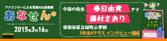 【2015年3月16日】【今回の先生：藤村さおりアナウンサー・春日由実アナウンサー】【世田谷区立桜町小学校】【5年生　4クラス　インタビュー講座】