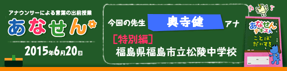 【2015年6月20日】【今回の先生：奥寺健アナウンサー】【福島県福島市立松陵中学校】【特別編】