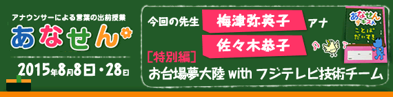 【2015年8月8日・28日】【今回の先生：梅津弥英子アナウンサー・佐々木恭子アナウンサー】【お台場夢大陸　with フジテレビ技術チーム】【特別編】