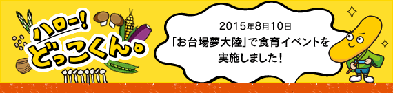 ハロー！どっこくん。　2015年8月10日　「お台場夢大陸」で食育イベントを実施しました！