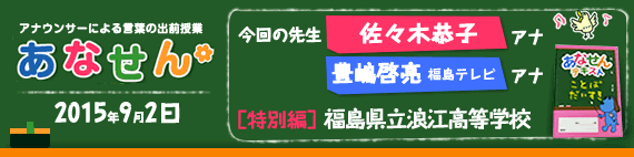 【2015年9月2日】【今回の先生：佐々木恭子アナウンサー　福島テレビ豊嶋啓亮アナウンサー】【「ずっとおうえんプロジェクト」×あなせん特別編】【特別編】