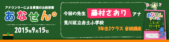 【2015年9月15日】【今回の先生：藤村さおりアナウンサー】【荒川区立赤土小学校】【3年生2クラス 音読講座】