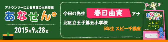 【2015年9月28日】【今回の先生：春日由実アナウンサー】【北区立王子第五小学校】【5年生 スピーチ講座】