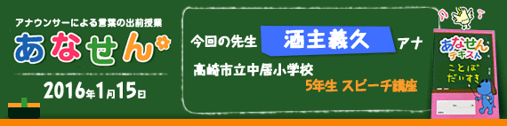 【2016年1月15日】【今回の先生：酒主義久アナウンサー】【高崎市立中居小学校】【5年生 スピーチ講座】