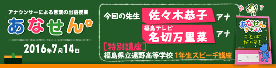 【2016年7月14日】【今回の先生：佐々木恭子アナウンサー/名切万里菜アナウンサー（福島テレビ）】【福島県立遠野高等学校　1年生スピーチ講座】