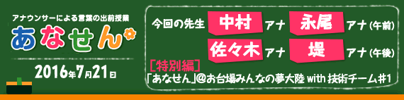 【2016年7月21日】【今回の先生：中村仁美アナ／永尾亜子アナ（午前）佐々木恭子アナ／堤礼実アナ（午後）】【[特別編]『あなせん』＠お台場みんなの夢大陸　with 技術チーム♯1 】