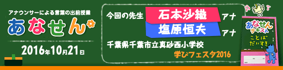 【2016年10月21日】【今回の先生：石本沙織アナウンサー 塩原恒夫アナウンサー】【千葉市立真砂西小学校　学びフェスタ2016】