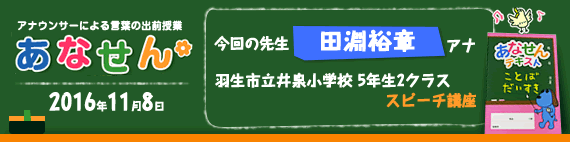 【2016年11月8日】【今回の先生：田淵裕章アナウンサー】【羽生市立井泉小学校　5年生2クラス　スピーチ講座】