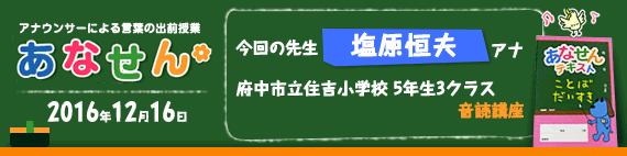 【2016年12月16日】【今回の先生：塩原恒夫アナウンサー】【府中市立住吉小学校　5年生3クラス　音読講座】