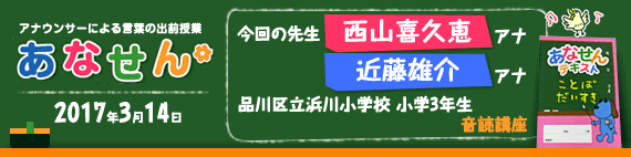 【2017年3月14日】【今回の先生：西山喜久恵アナウンサー 近藤雄介アナウンサー】【品川区立浜川小学校　3年生　音読講座】