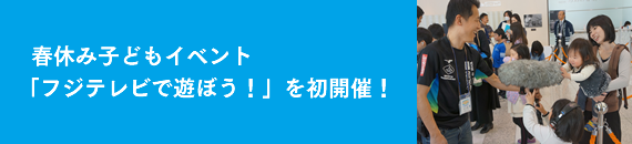 春休み子どもイベント「フジテレビで遊ぼう！」を初開催！