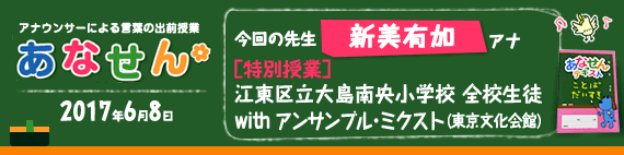 【2017年6月8日】【今回の先生：新美有加アナウンサー】【特別授業】【江東区立大島南央小学校】【全校生徒】【「アンサンブル・ミクスト」（東京文化会館）】